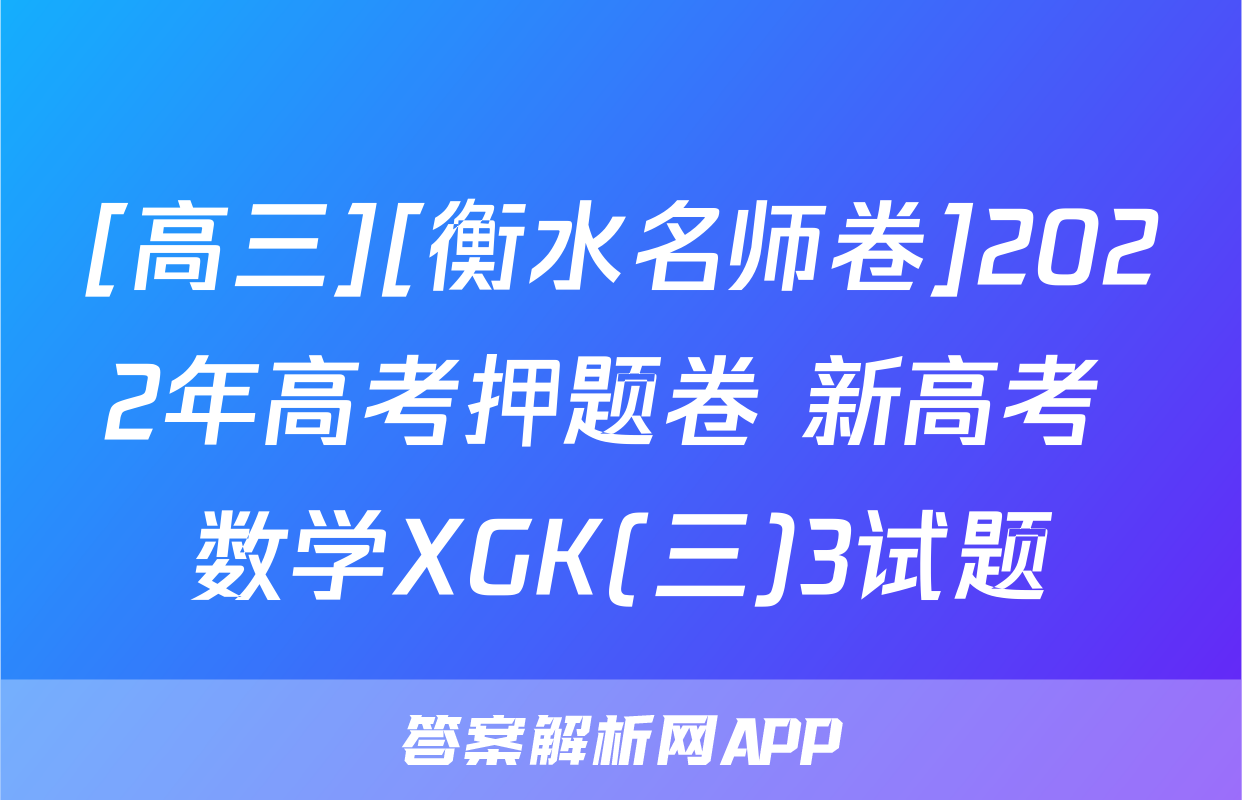 [高三][衡水名师卷]2022年高考押题卷 新高考 数学XGK(三)3试题