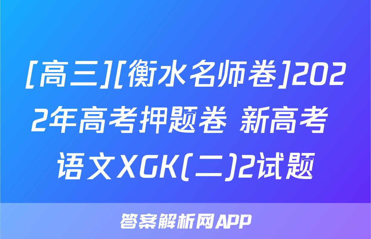 [高三][衡水名师卷]2022年高考押题卷 新高考 语文XGK(二)2试题