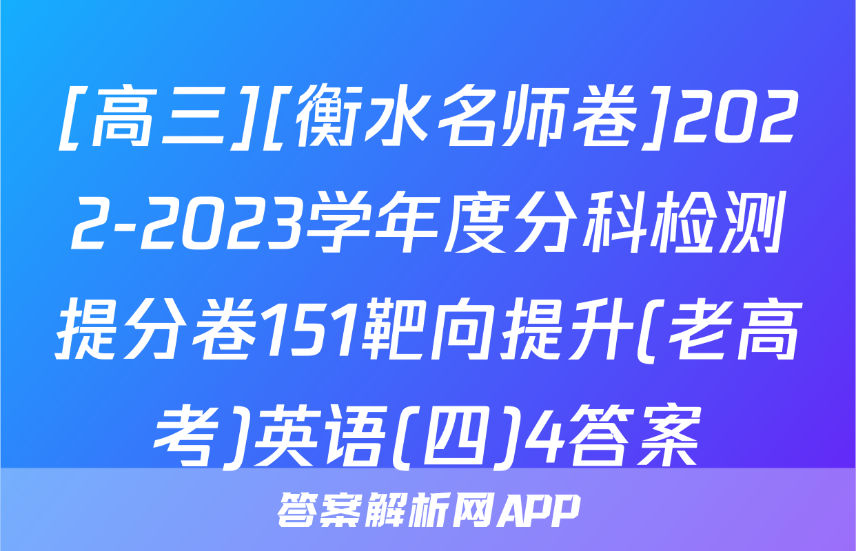 [高三][衡水名师卷]2022-2023学年度分科检测提分卷151靶向提升(老高考)英语(四)4答案