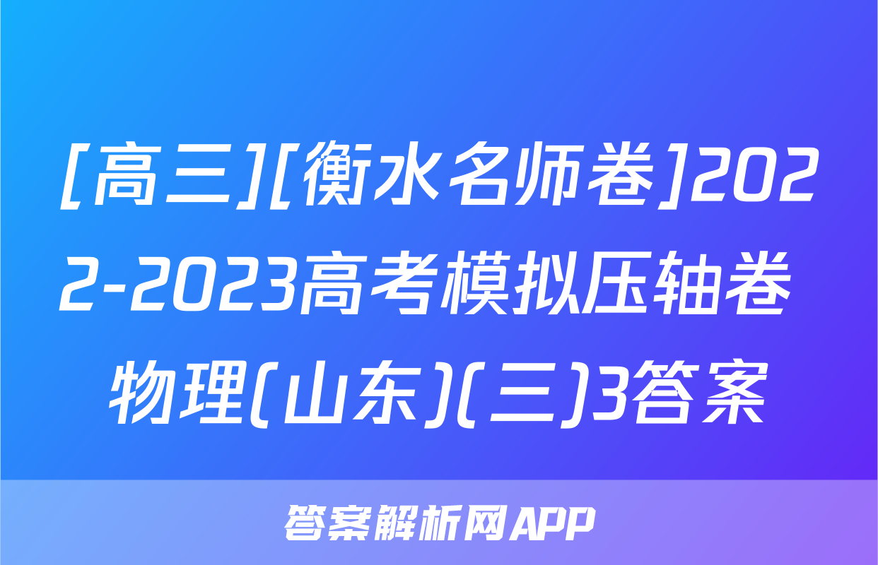 [高三][衡水名师卷]2022-2023高考模拟压轴卷 物理(山东)(三)3答案