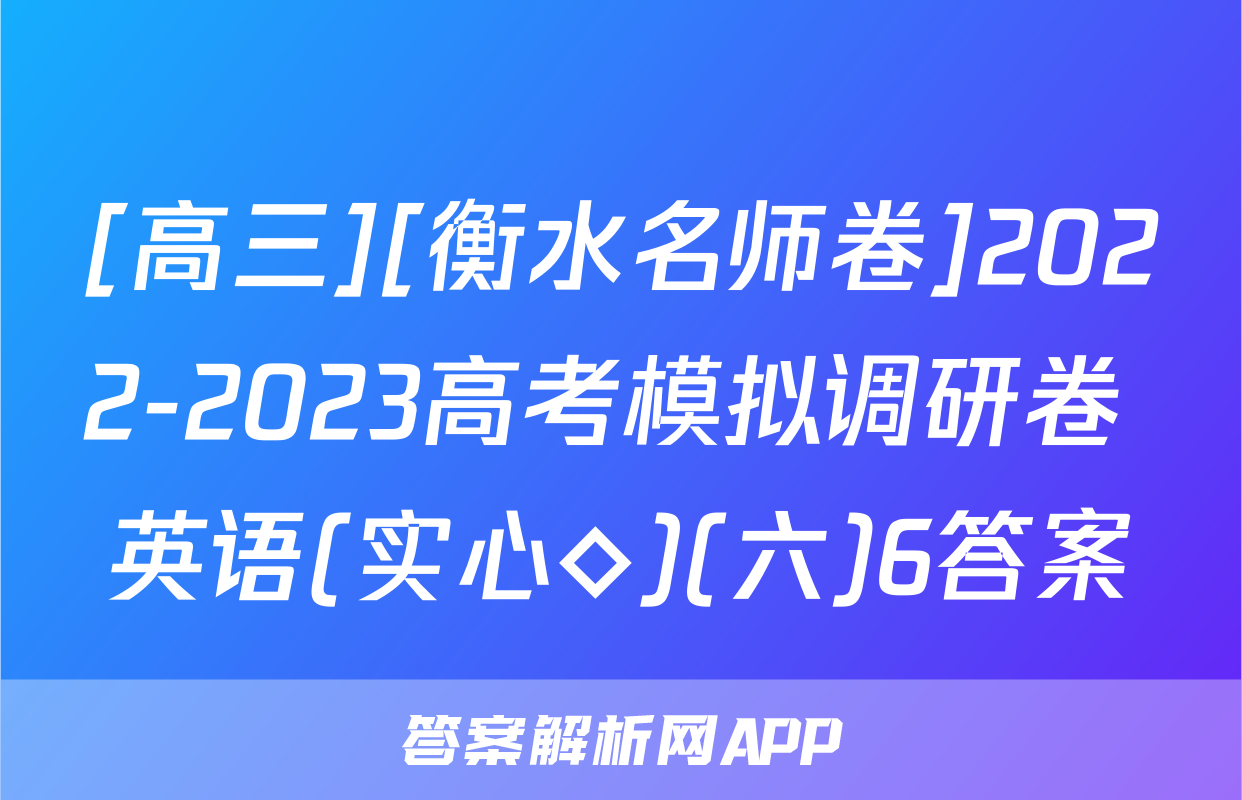 [高三][衡水名师卷]2022-2023高考模拟调研卷 英语(实心◇)(六)6答案
