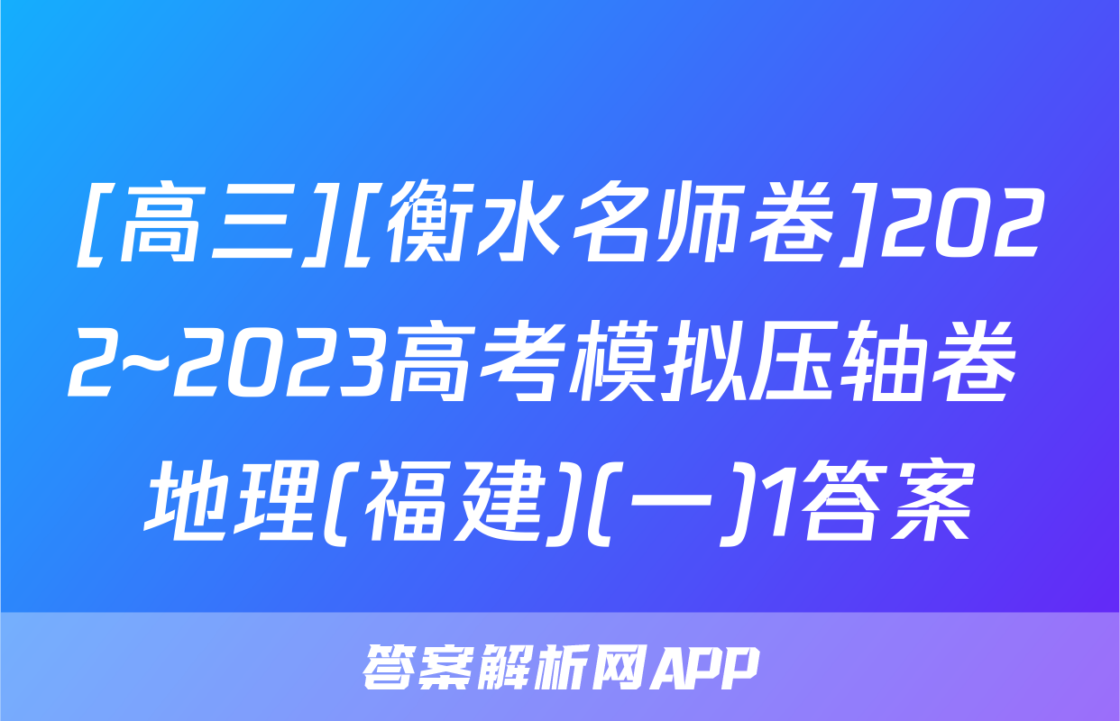 [高三][衡水名师卷]2022~2023高考模拟压轴卷 地理(福建)(一)1答案