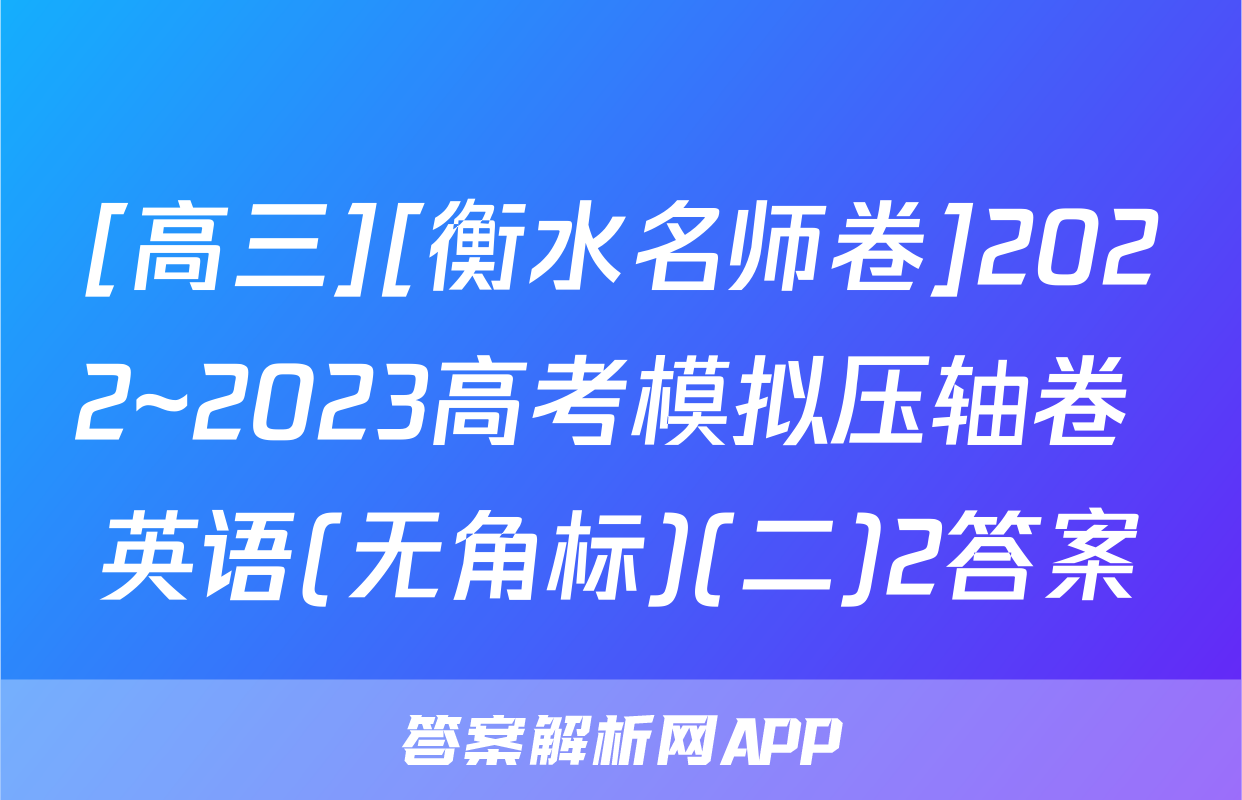 [高三][衡水名师卷]2022~2023高考模拟压轴卷 英语(无角标)(二)2答案