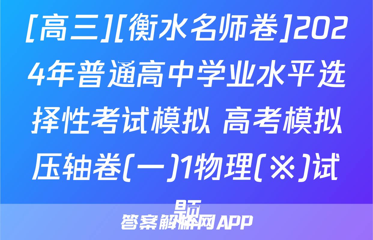 [高三][衡水名师卷]2024年普通高中学业水平选择性考试模拟 高考模拟压轴卷(一)1物理(※)试题