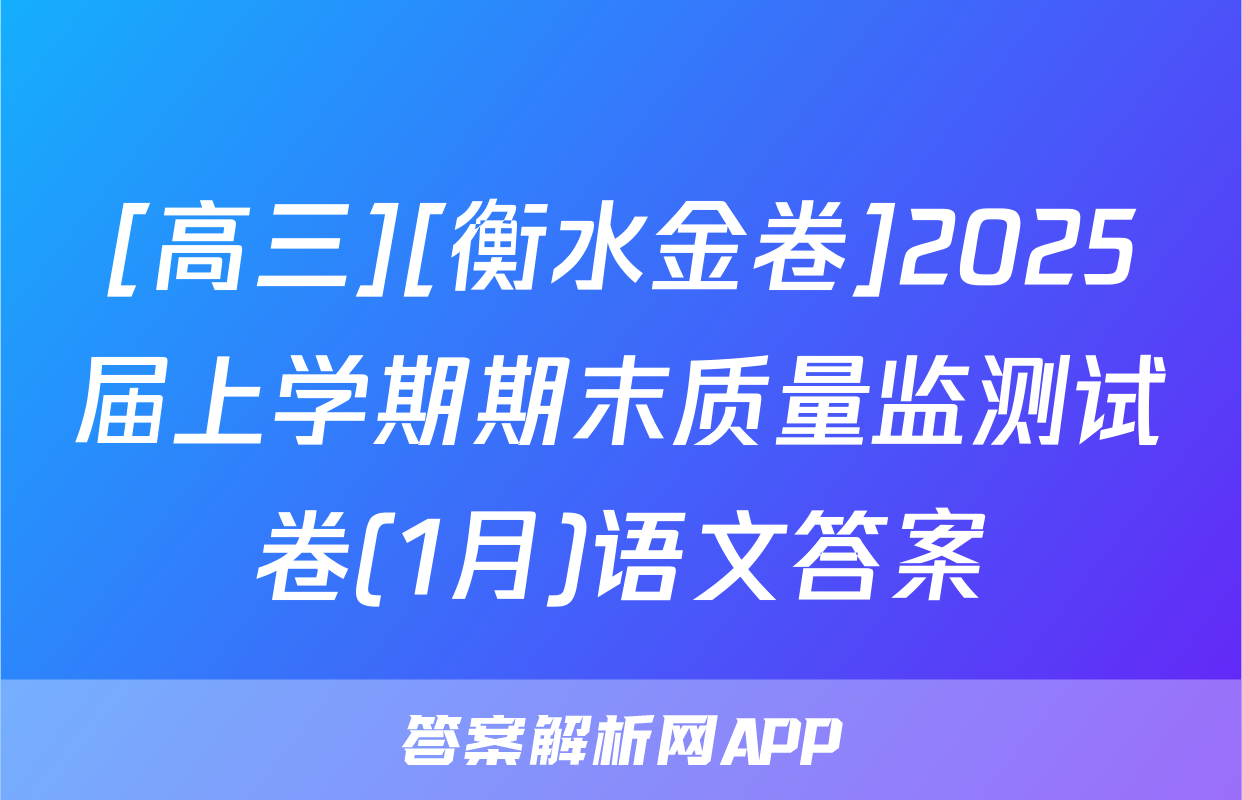 [高三][衡水金卷]2025届上学期期末质量监测试卷(1月)语文答案