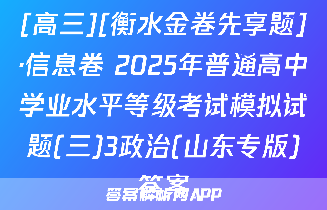 [高三][衡水金卷先享题]·信息卷 2025年普通高中学业水平等级考试模拟试题(三)3政治(山东专版)答案
