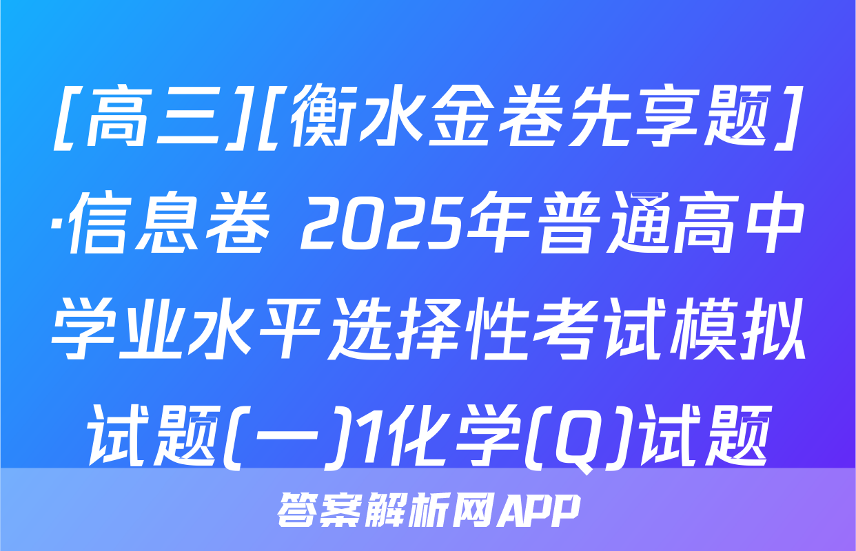 [高三][衡水金卷先享题]·信息卷 2025年普通高中学业水平选择性考试模拟试题(一)1化学(Q)试题