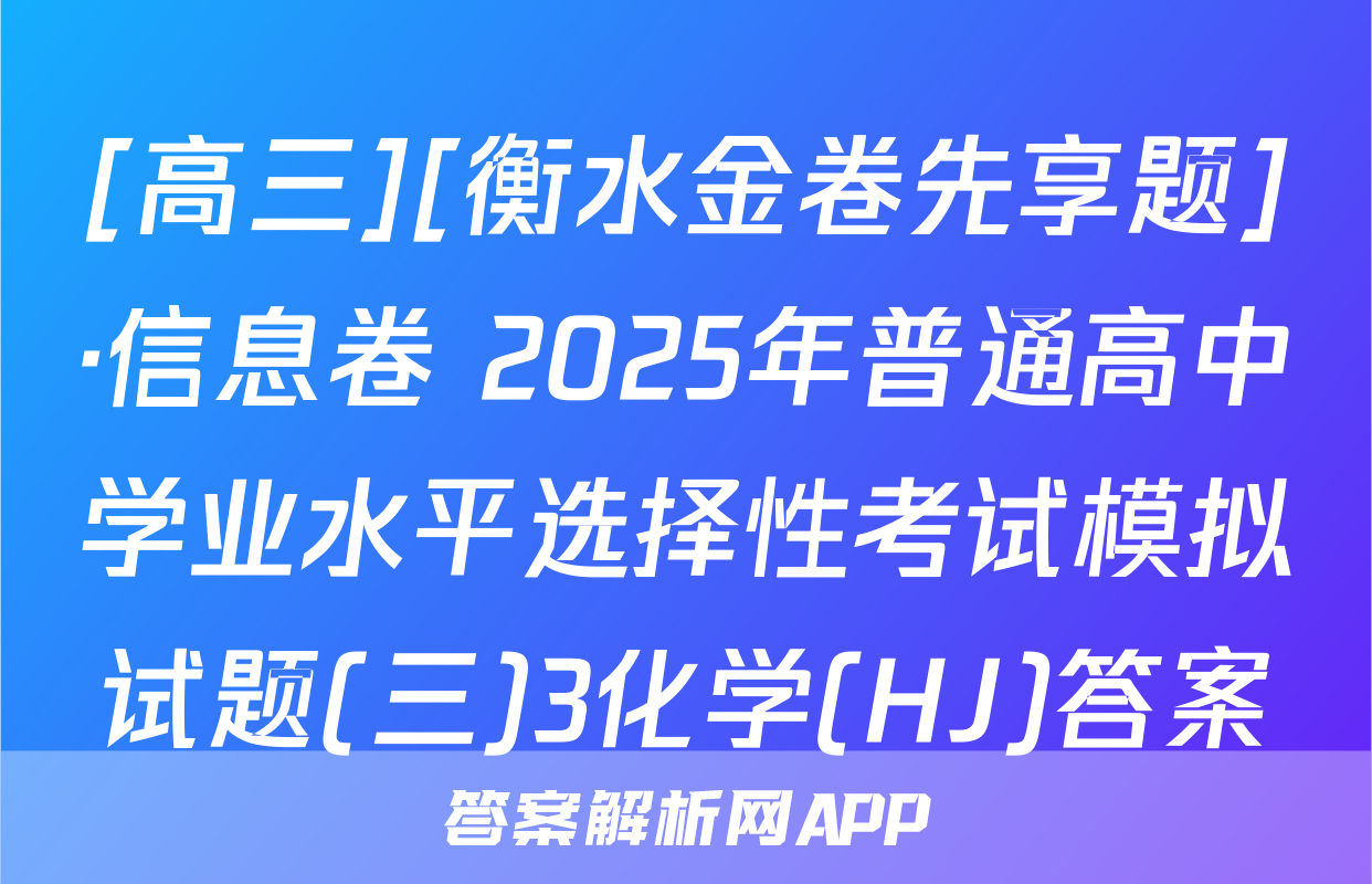 [高三][衡水金卷先享题]·信息卷 2025年普通高中学业水平选择性考试模拟试题(三)3化学(HJ)答案