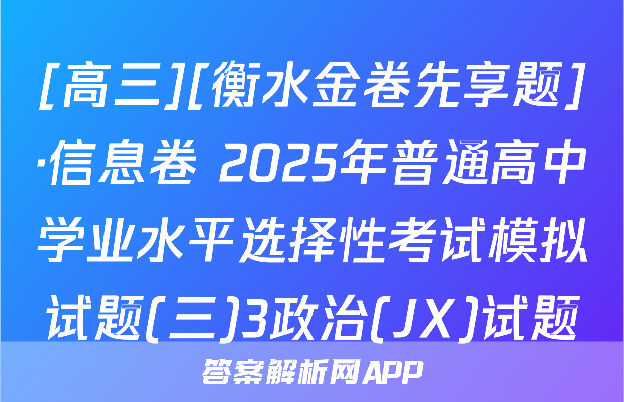 [高三][衡水金卷先享题]·信息卷 2025年普通高中学业水平选择性考试模拟试题(三)3政治(JX)试题