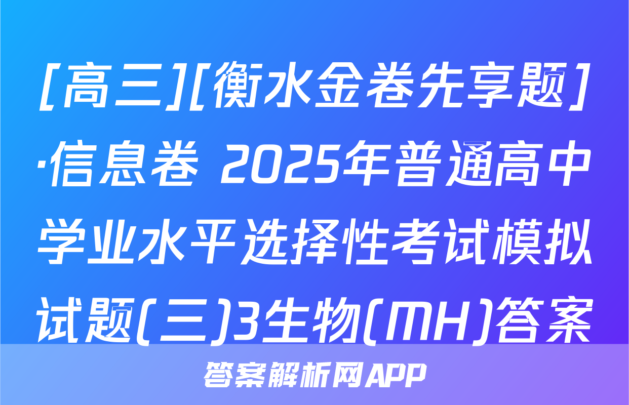 [高三][衡水金卷先享题]·信息卷 2025年普通高中学业水平选择性考试模拟试题(三)3生物(MH)答案
