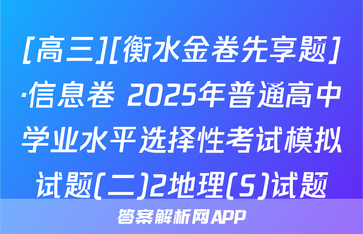 [高三][衡水金卷先享题]·信息卷 2025年普通高中学业水平选择性考试模拟试题(二)2地理(S)试题