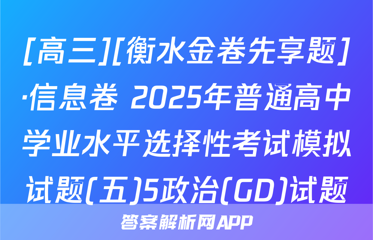 [高三][衡水金卷先享题]·信息卷 2025年普通高中学业水平选择性考试模拟试题(五)5政治(GD)试题