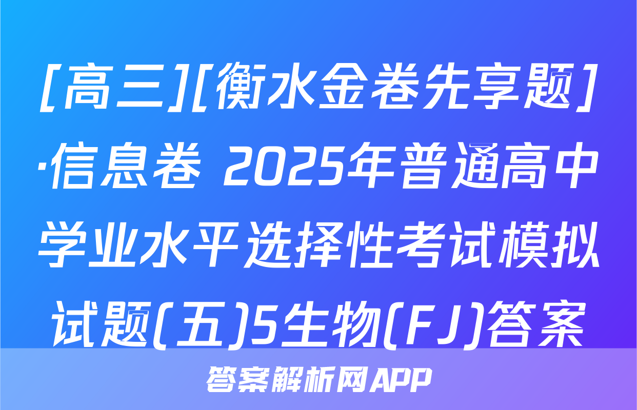 [高三][衡水金卷先享题]·信息卷 2025年普通高中学业水平选择性考试模拟试题(五)5生物(FJ)答案