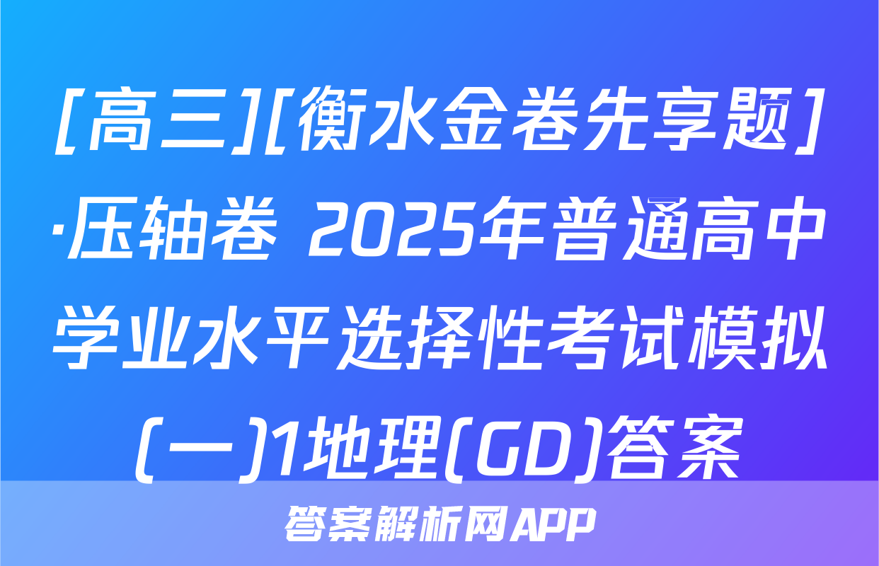 [高三][衡水金卷先享题]·压轴卷 2025年普通高中学业水平选择性考试模拟(一)1地理(GD)答案