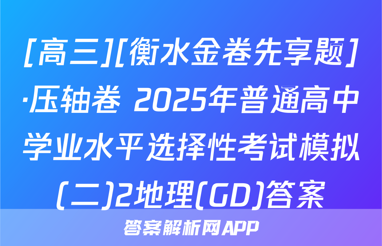 [高三][衡水金卷先享题]·压轴卷 2025年普通高中学业水平选择性考试模拟(二)2地理(GD)答案