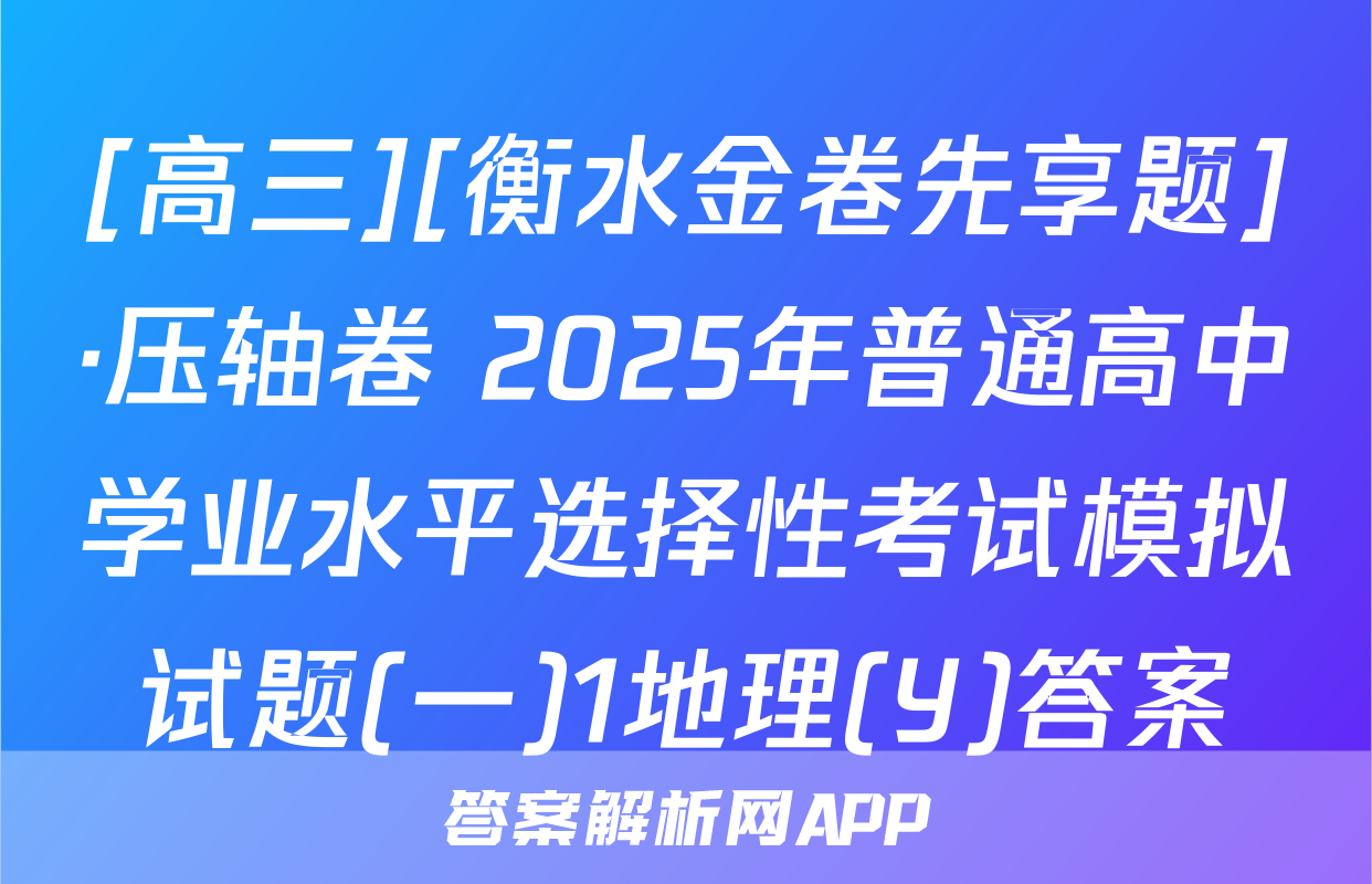 [高三][衡水金卷先享题]·压轴卷 2025年普通高中学业水平选择性考试模拟试题(一)1地理(Y)答案