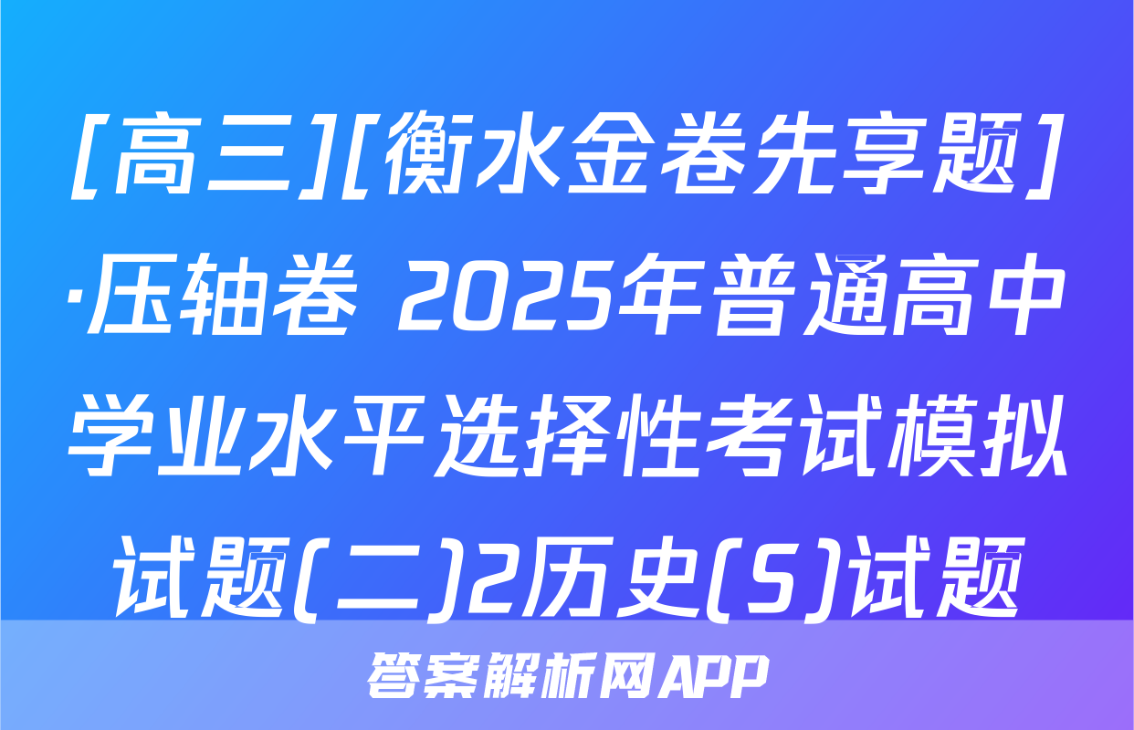 [高三][衡水金卷先享题]·压轴卷 2025年普通高中学业水平选择性考试模拟试题(二)2历史(S)试题