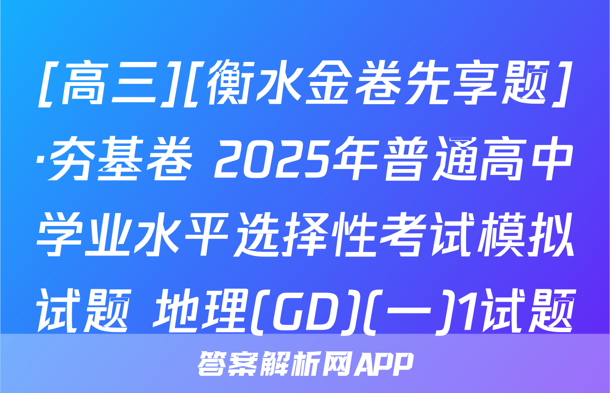 [高三][衡水金卷先享题]·夯基卷 2025年普通高中学业水平选择性考试模拟试题 地理(GD)(一)1试题