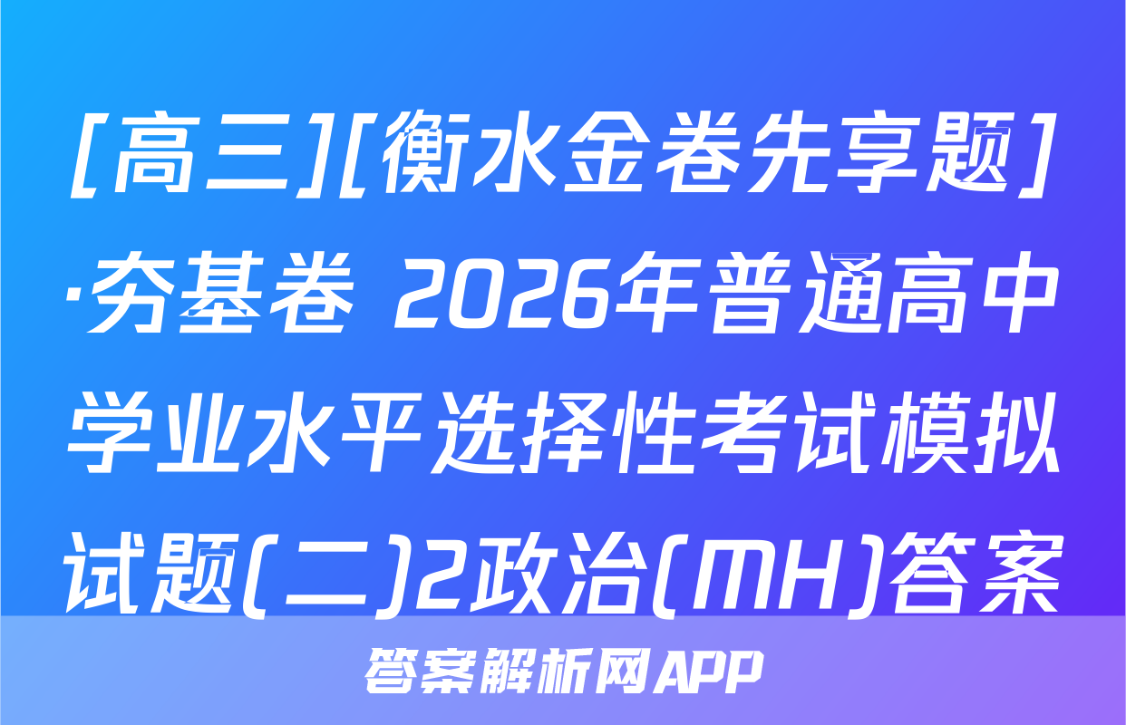[高三][衡水金卷先享题]·夯基卷 2026年普通高中学业水平选择性考试模拟试题(二)2政治(MH)答案