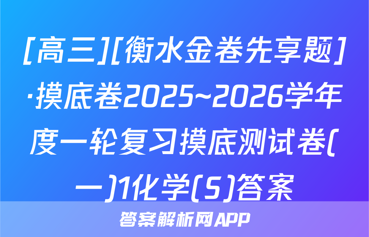 [高三][衡水金卷先享题]·摸底卷2025~2026学年度一轮复习摸底测试卷(一)1化学(S)答案