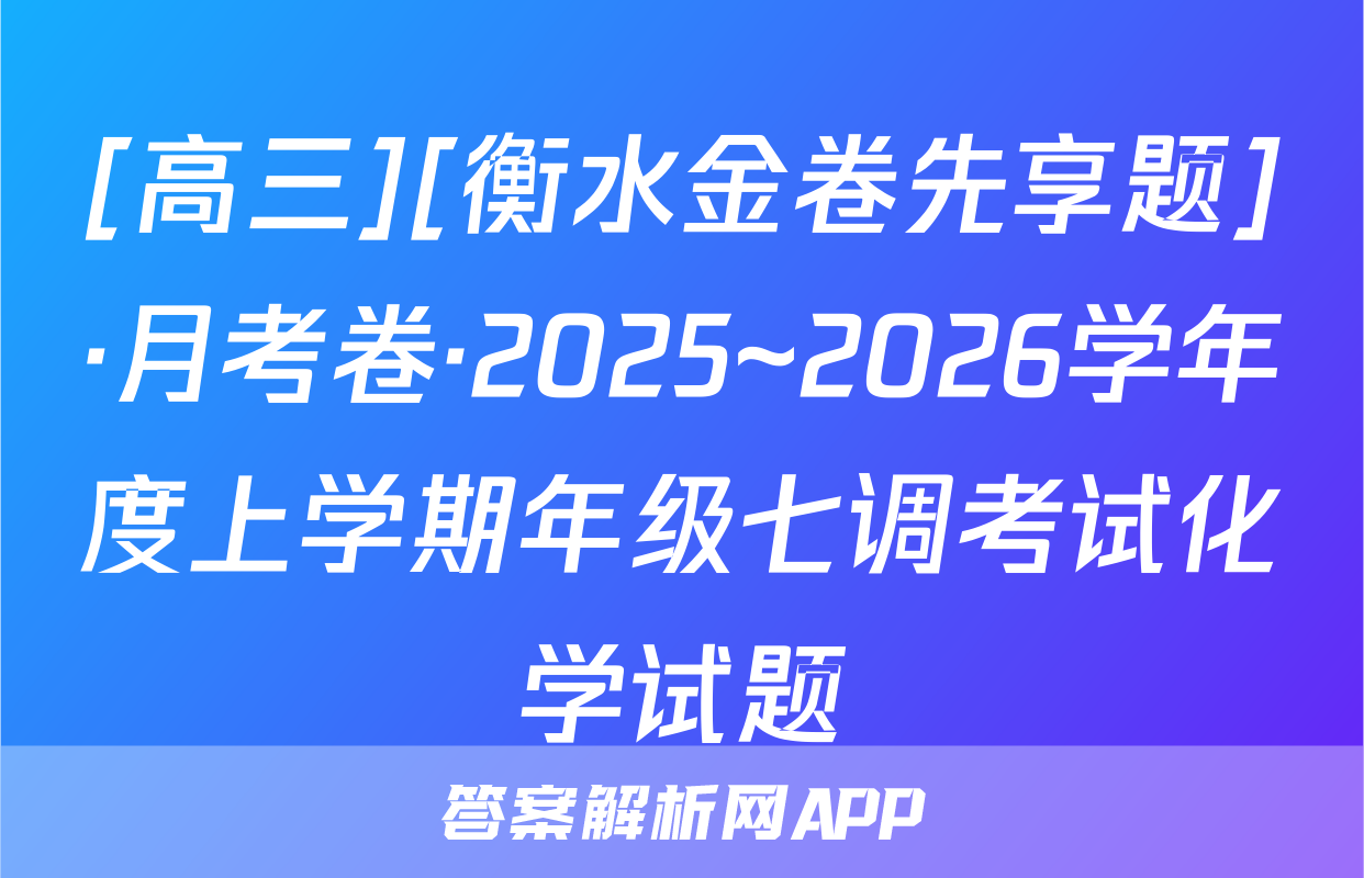 [高三][衡水金卷先享题]·月考卷·2025~2026学年度上学期年级七调考试化学试题
