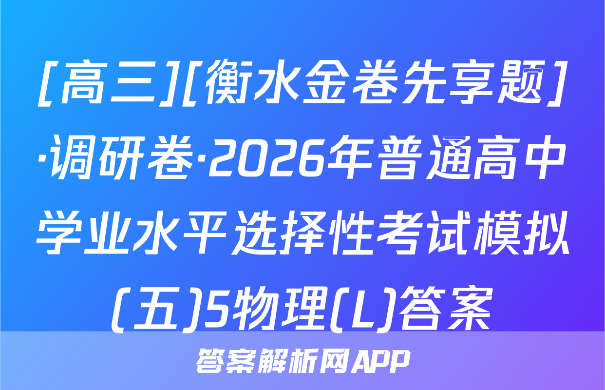 [高三][衡水金卷先享题]·调研卷·2026年普通高中学业水平选择性考试模拟(五)5物理(L)答案