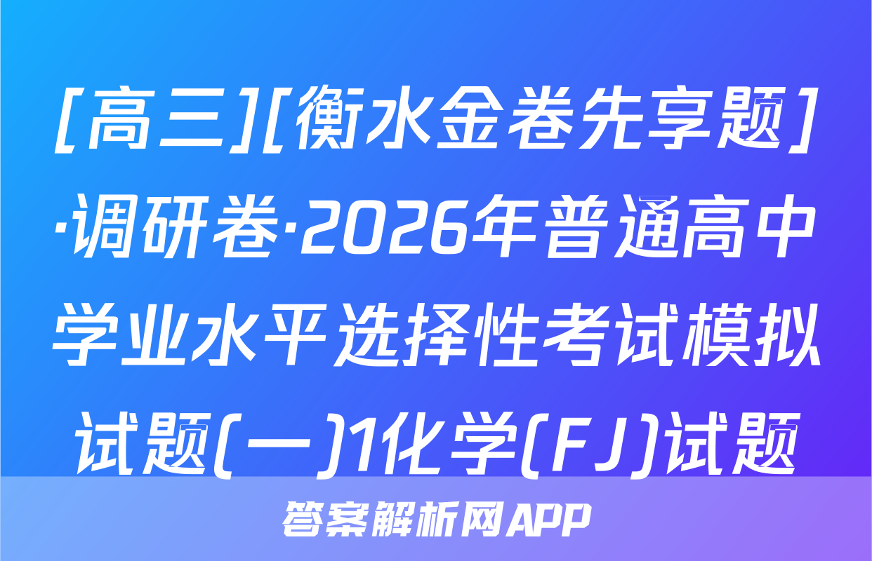 [高三][衡水金卷先享题]·调研卷·2026年普通高中学业水平选择性考试模拟试题(一)1化学(FJ)试题