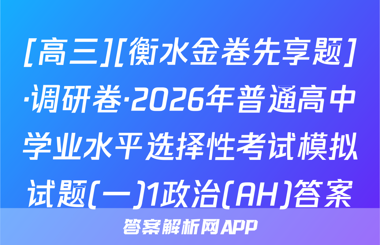 [高三][衡水金卷先享题]·调研卷·2026年普通高中学业水平选择性考试模拟试题(一)1政治(AH)答案