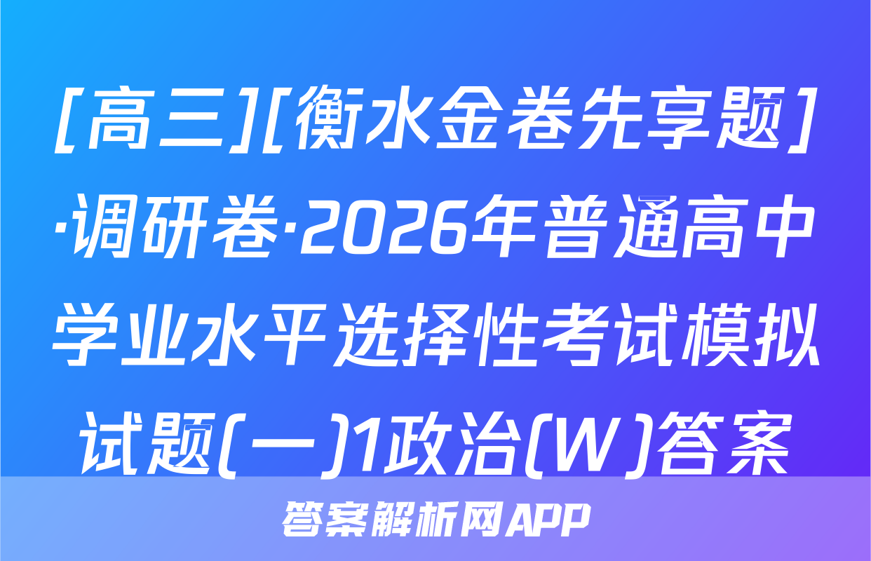 [高三][衡水金卷先享题]·调研卷·2026年普通高中学业水平选择性考试模拟试题(一)1政治(W)答案