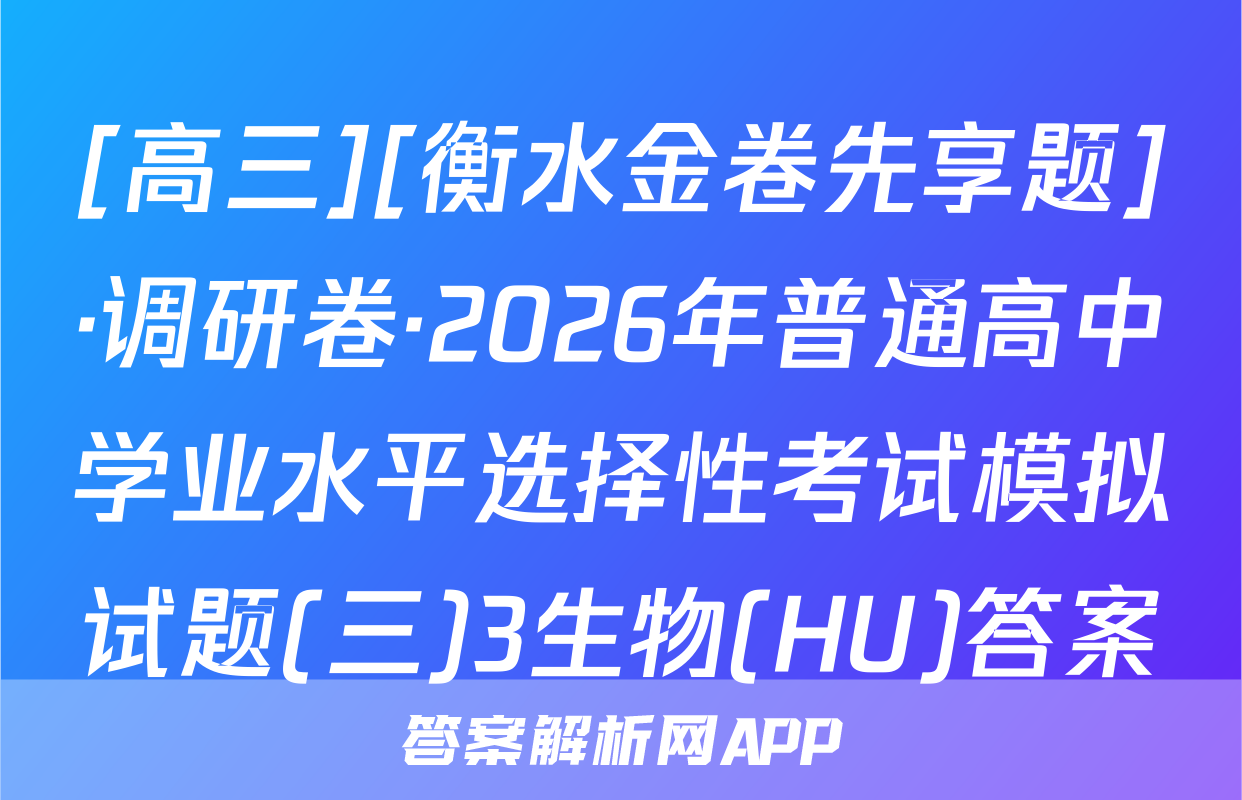 [高三][衡水金卷先享题]·调研卷·2026年普通高中学业水平选择性考试模拟试题(三)3生物(HU)答案