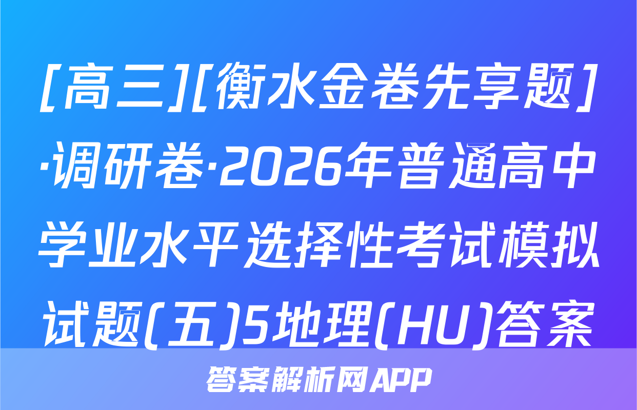 [高三][衡水金卷先享题]·调研卷·2026年普通高中学业水平选择性考试模拟试题(五)5地理(HU)答案