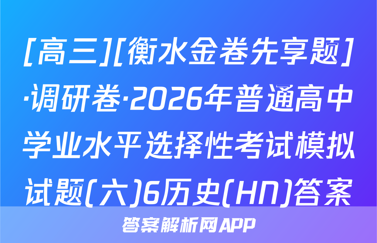 [高三][衡水金卷先享题]·调研卷·2026年普通高中学业水平选择性考试模拟试题(六)6历史(HN)答案