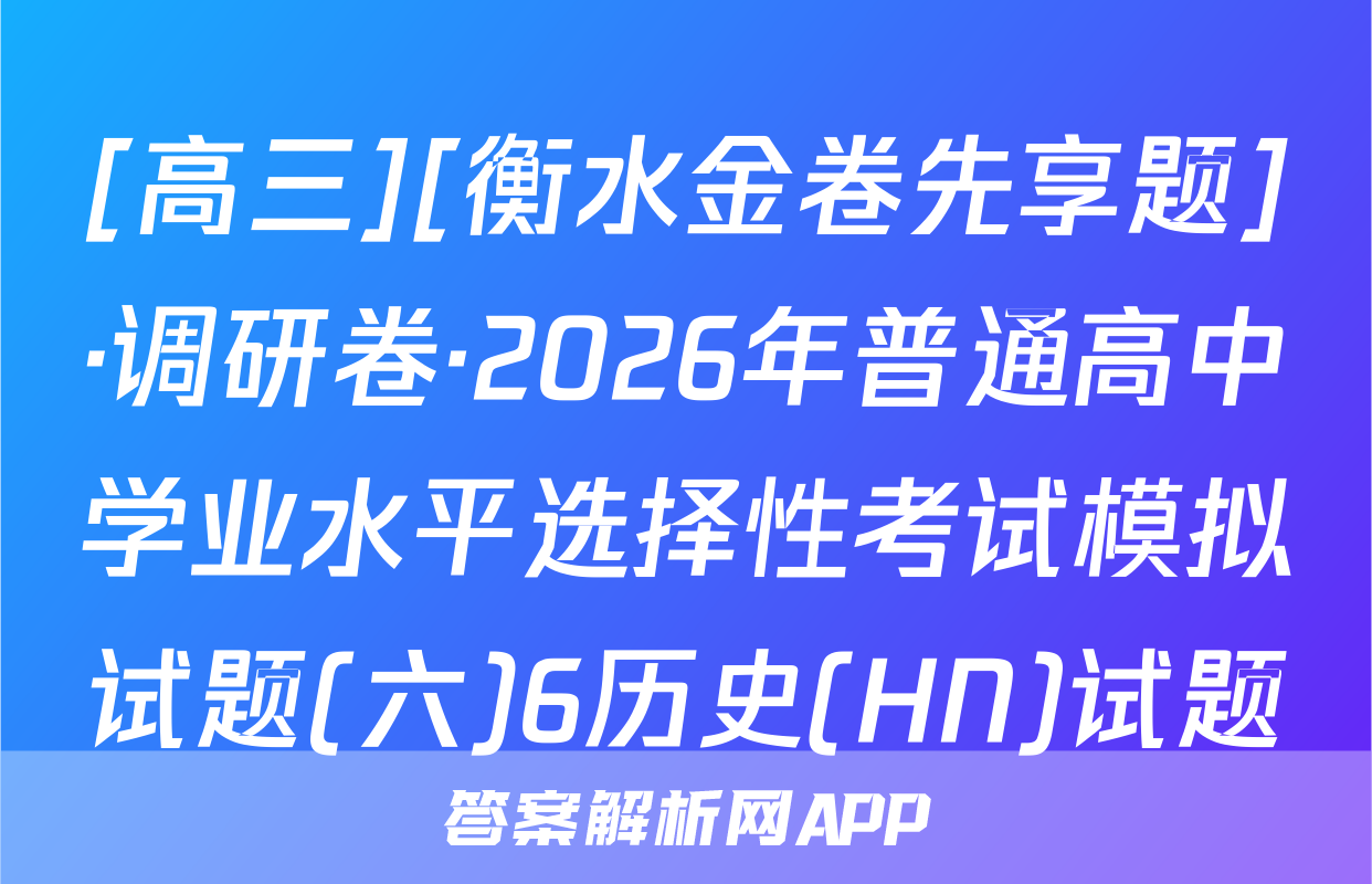 [高三][衡水金卷先享题]·调研卷·2026年普通高中学业水平选择性考试模拟试题(六)6历史(HN)试题