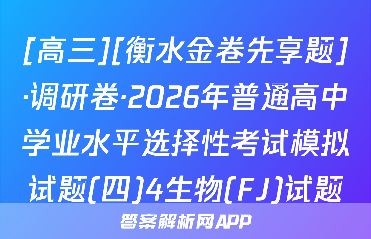 [高三][衡水金卷先享题]·调研卷·2026年普通高中学业水平选择性考试模拟试题(四)4生物(FJ)试题