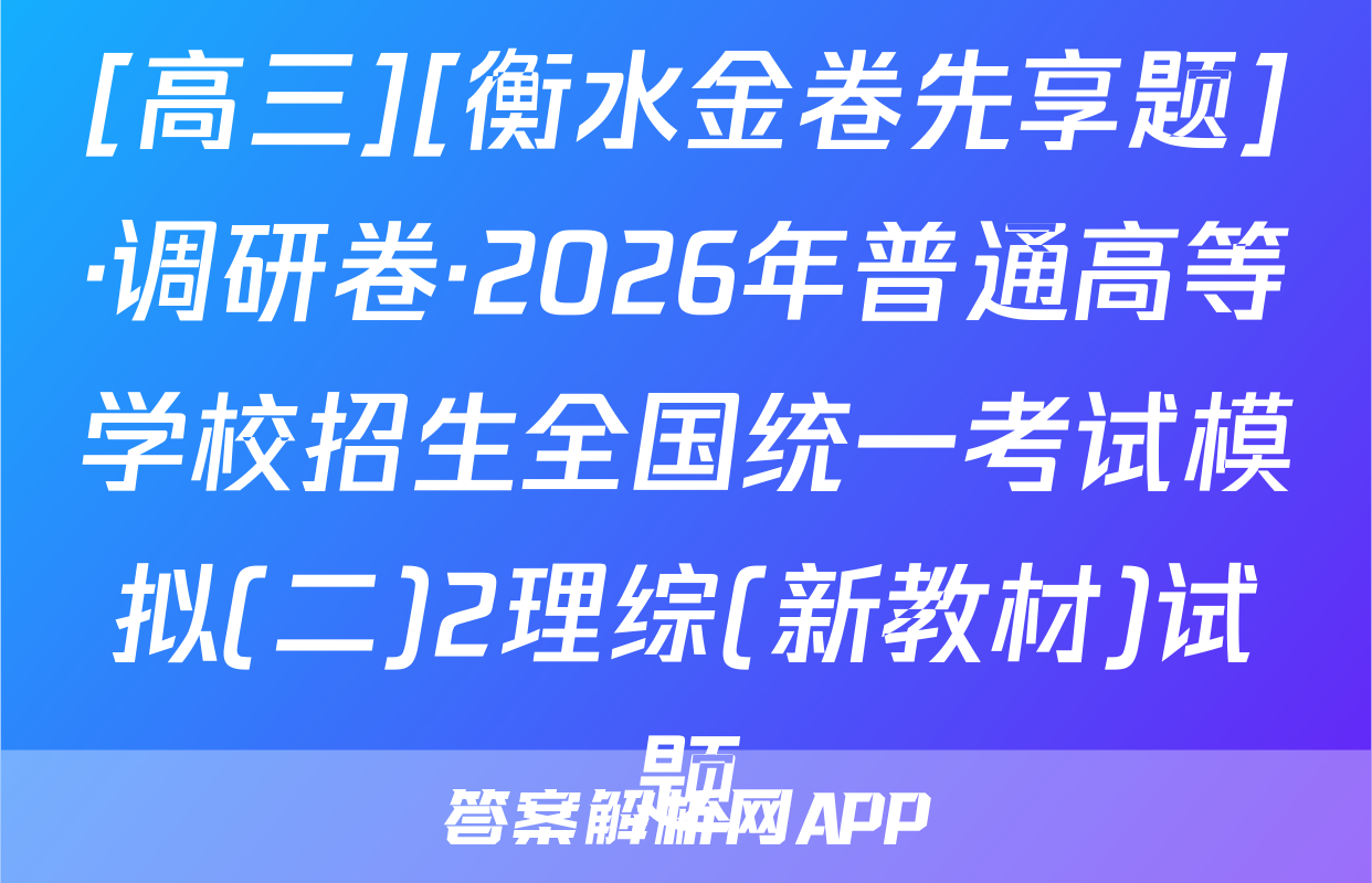 [高三][衡水金卷先享题]·调研卷·2026年普通高等学校招生全国统一考试模拟(二)2理综(新教材)试题