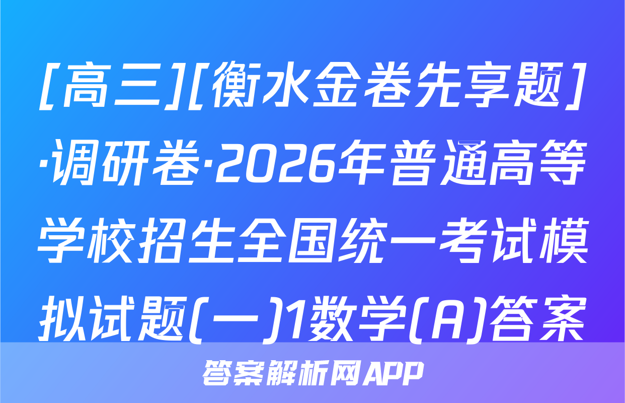 [高三][衡水金卷先享题]·调研卷·2026年普通高等学校招生全国统一考试模拟试题(一)1数学(A)答案
