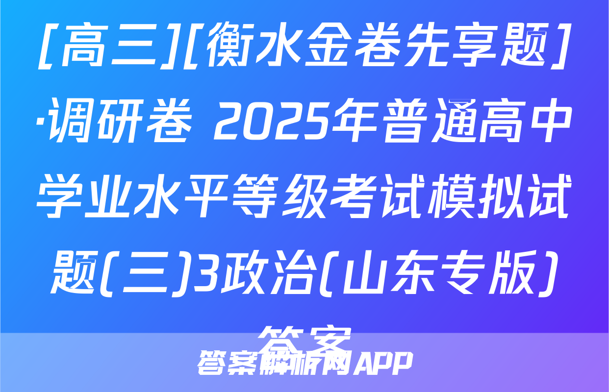 [高三][衡水金卷先享题]·调研卷 2025年普通高中学业水平等级考试模拟试题(三)3政治(山东专版)答案