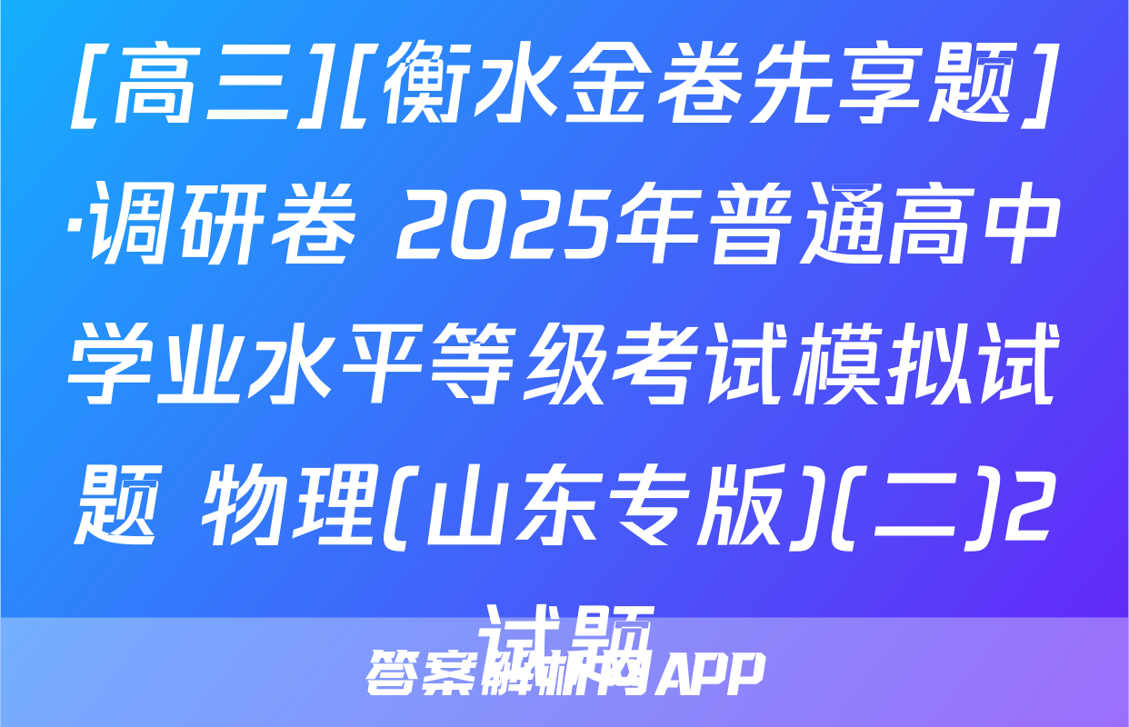 [高三][衡水金卷先享题]·调研卷 2025年普通高中学业水平等级考试模拟试题 物理(山东专版)(二)2试题