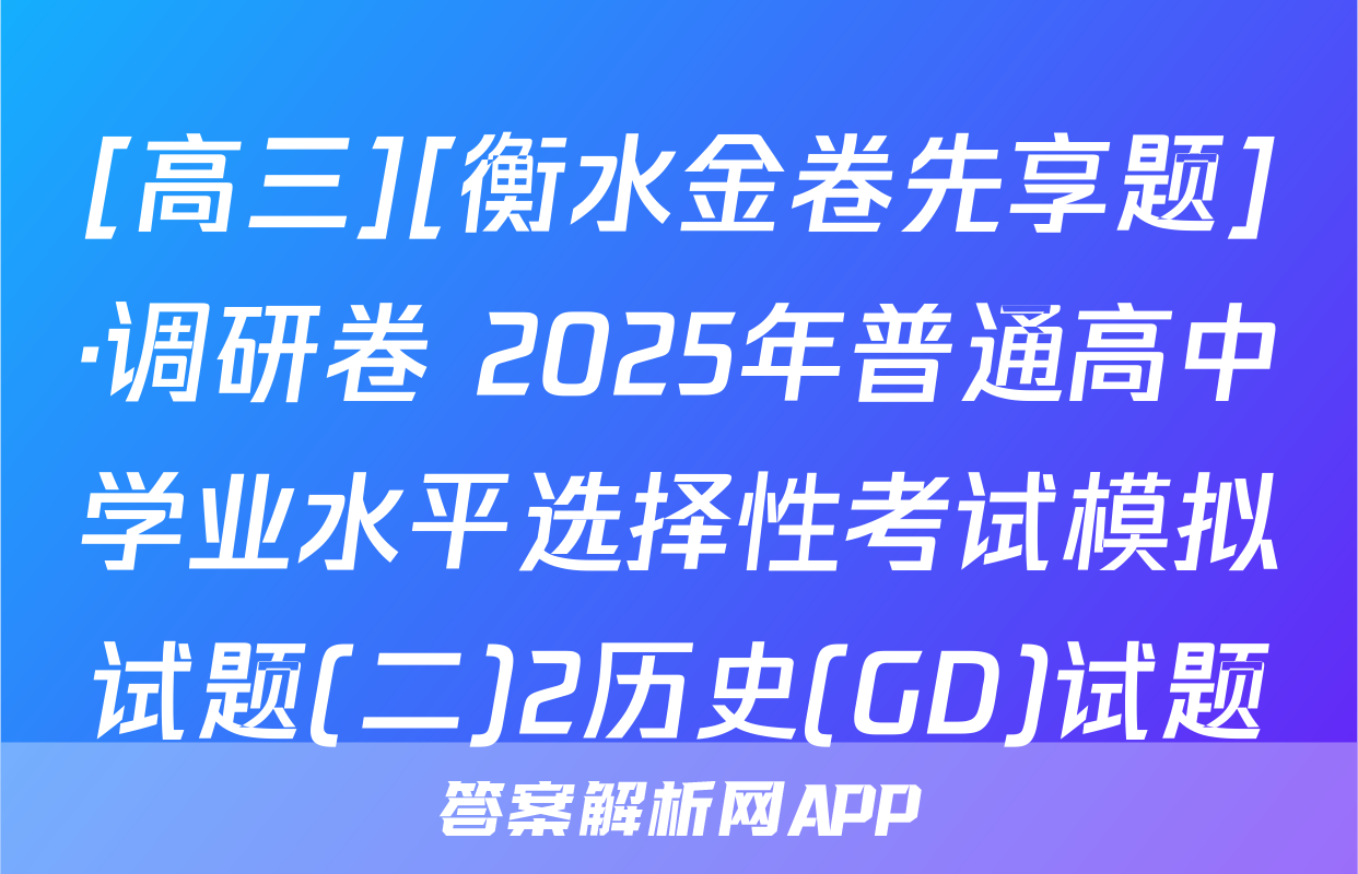 [高三][衡水金卷先享题]·调研卷 2025年普通高中学业水平选择性考试模拟试题(二)2历史(GD)试题