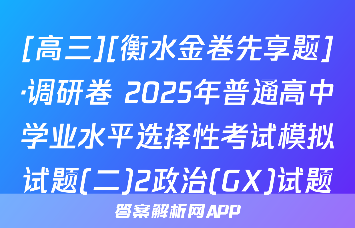 [高三][衡水金卷先享题]·调研卷 2025年普通高中学业水平选择性考试模拟试题(二)2政治(GX)试题