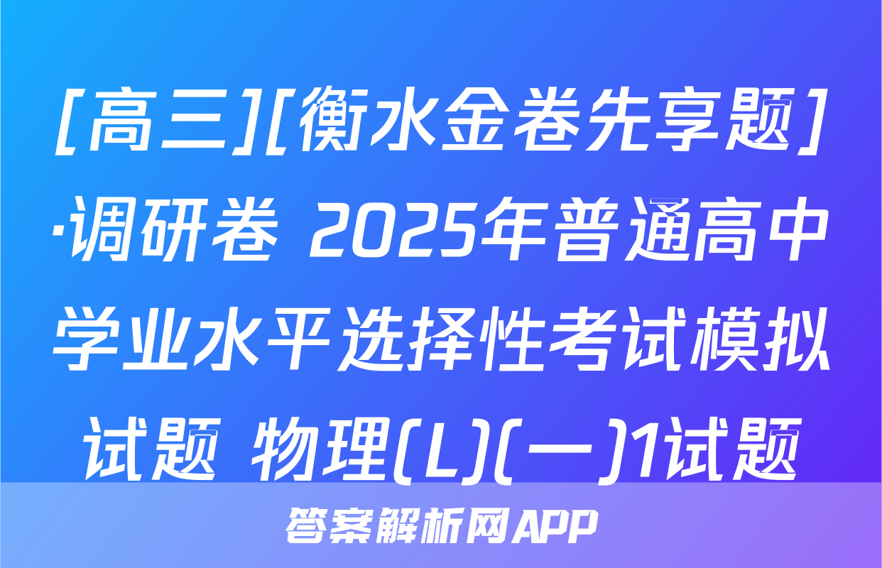 [高三][衡水金卷先享题]·调研卷 2025年普通高中学业水平选择性考试模拟试题 物理(L)(一)1试题