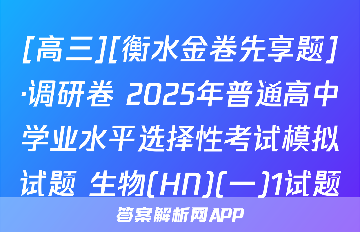 [高三][衡水金卷先享题]·调研卷 2025年普通高中学业水平选择性考试模拟试题 生物(HN)(一)1试题