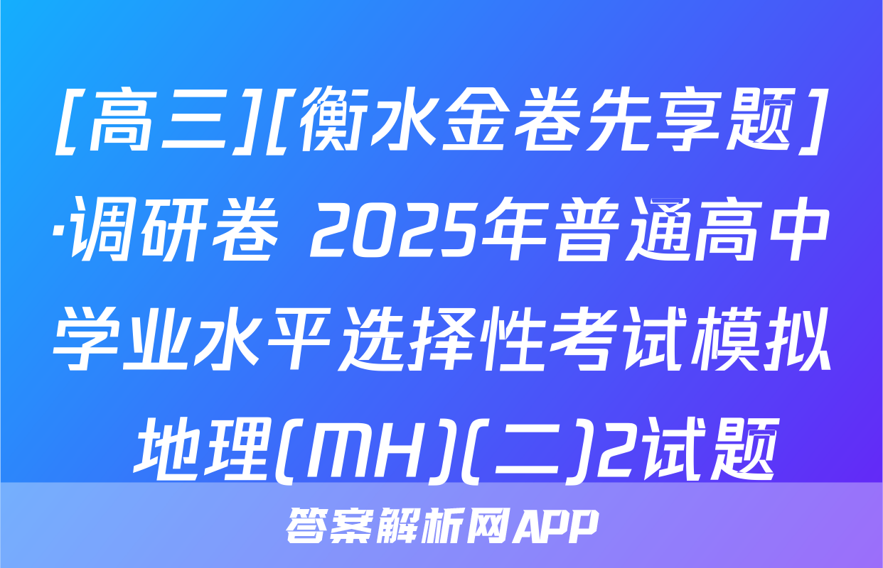 [高三][衡水金卷先享题]·调研卷 2025年普通高中学业水平选择性考试模拟 地理(MH)(二)2试题