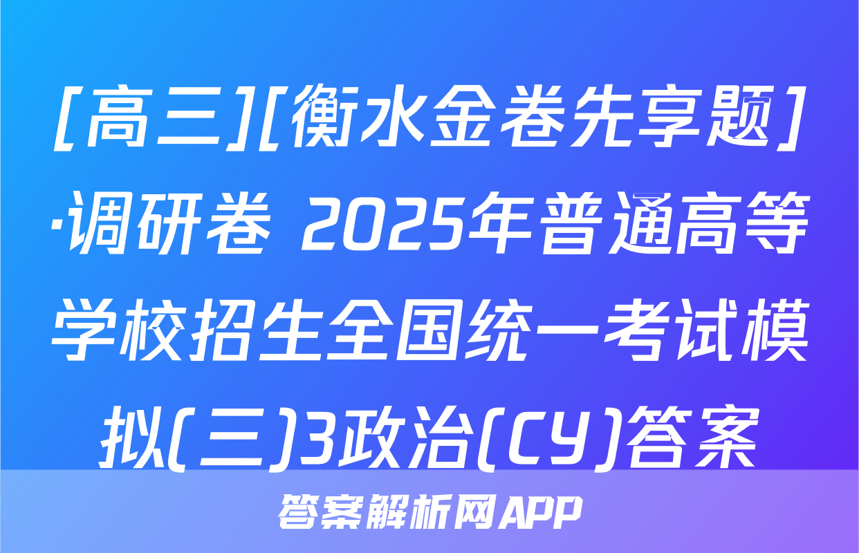 [高三][衡水金卷先享题]·调研卷 2025年普通高等学校招生全国统一考试模拟(三)3政治(CY)答案