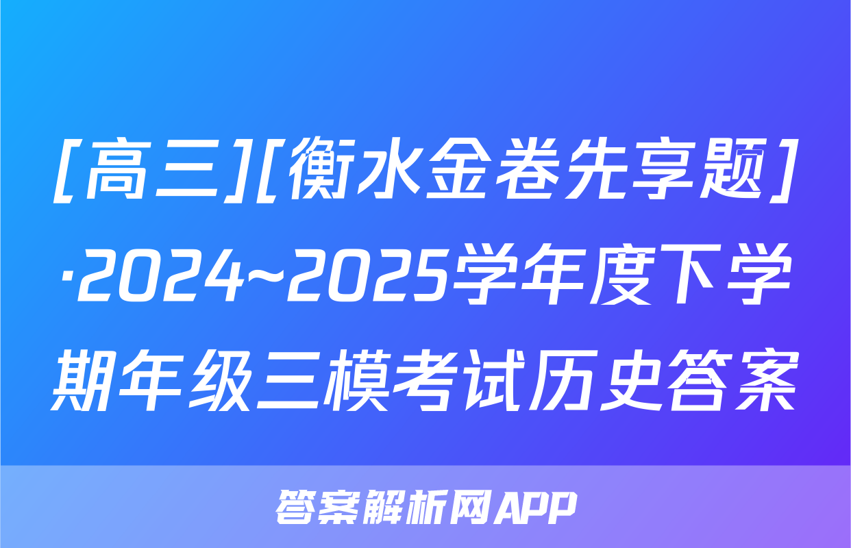 [高三][衡水金卷先享题]·2024~2025学年度下学期年级三模考试历史答案
