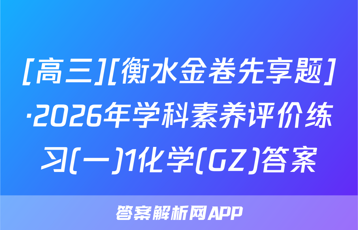 [高三][衡水金卷先享题]·2026年学科素养评价练习(一)1化学(GZ)答案