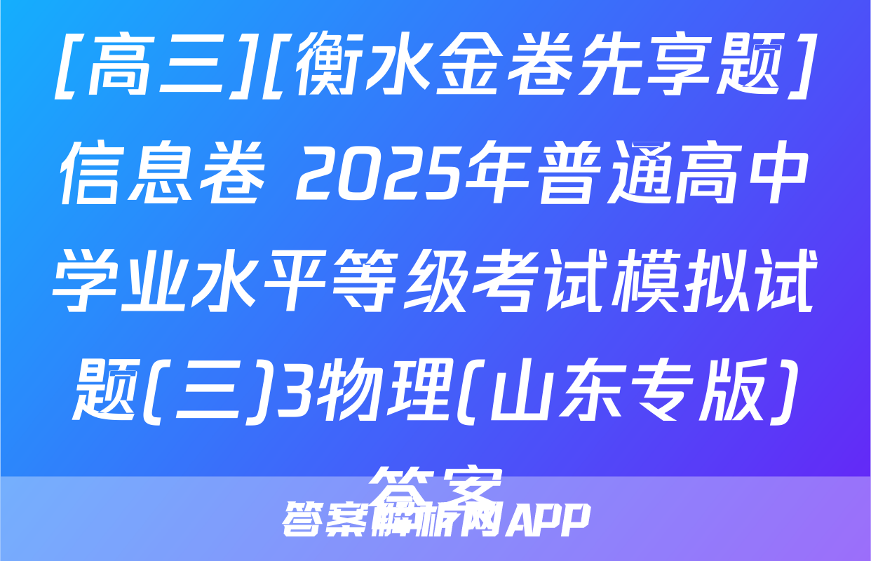 [高三][衡水金卷先享题]信息卷 2025年普通高中学业水平等级考试模拟试题(三)3物理(山东专版)答案