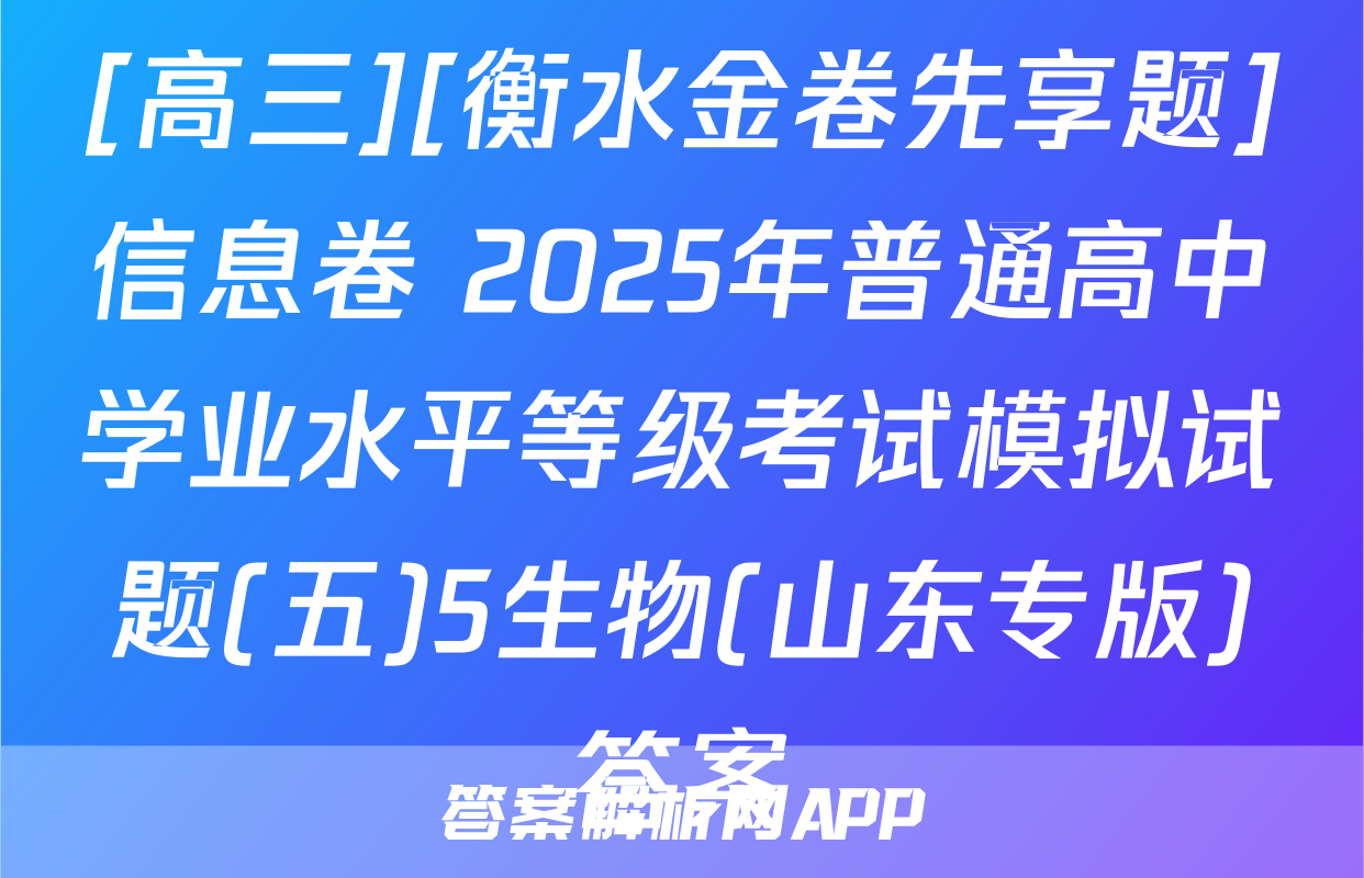 [高三][衡水金卷先享题]信息卷 2025年普通高中学业水平等级考试模拟试题(五)5生物(山东专版)答案