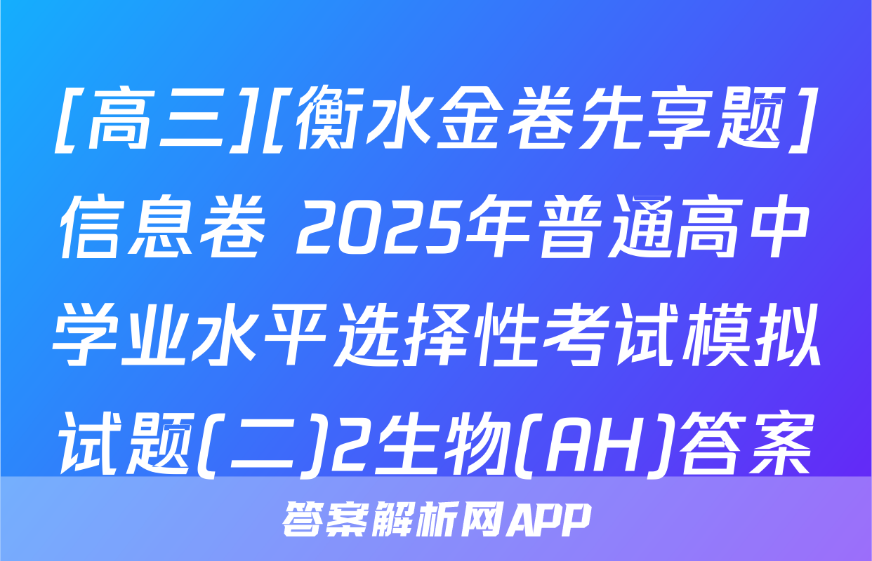 [高三][衡水金卷先享题]信息卷 2025年普通高中学业水平选择性考试模拟试题(二)2生物(AH)答案