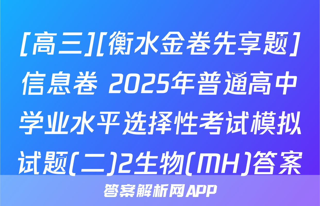 [高三][衡水金卷先享题]信息卷 2025年普通高中学业水平选择性考试模拟试题(二)2生物(MH)答案